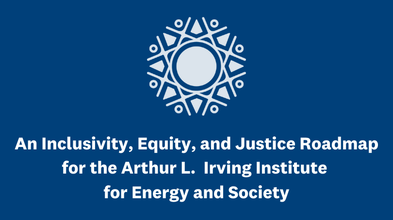 An Inclusivity, Equity, and Justice Roadmap for the Irving Institute for Energy and Society