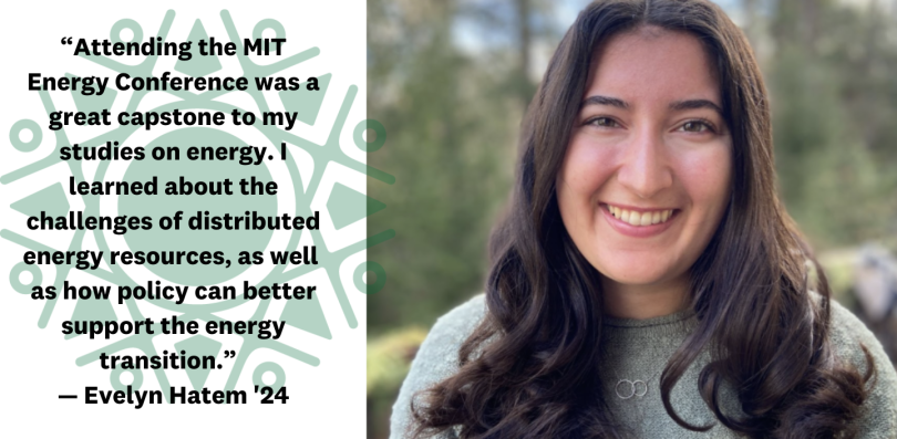 an image of Evelyn Hatem with text that reads: "Attending the MIT Energy Conference was a great capstone to my studies on energy. I learned about the challenges of distributed energy resources, as well as how policy can better support the energy transiti