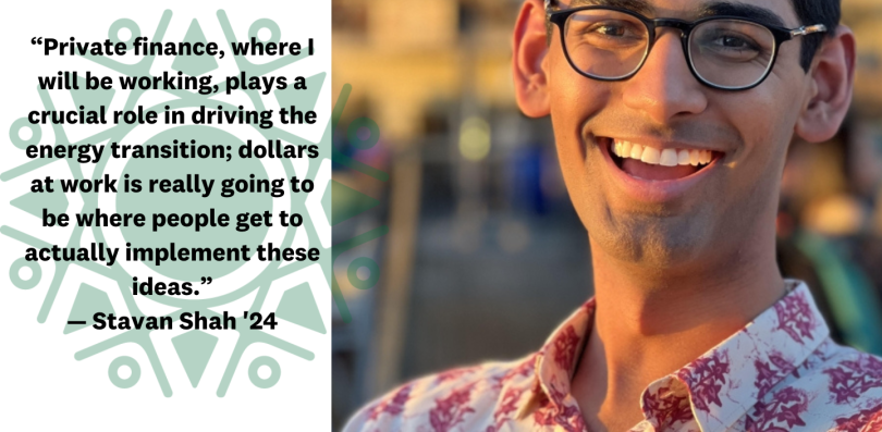 Stavan Shah with text that reads Private finance, where I will be working, plays a crucial role in driving the energy transition; dollars at work is really going to be where people get to actually implement these ideas.